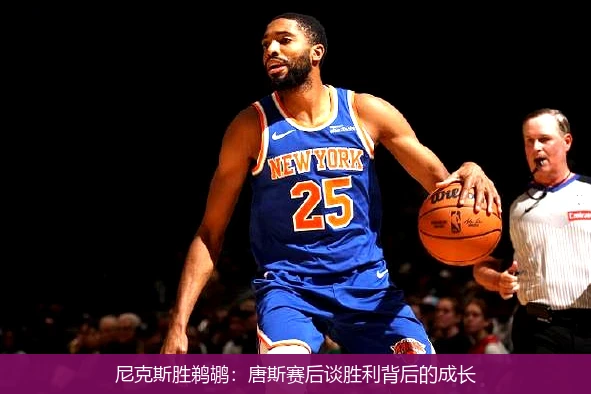 尼克斯胜鹈鹕:唐斯赛后谈胜利背后的成长