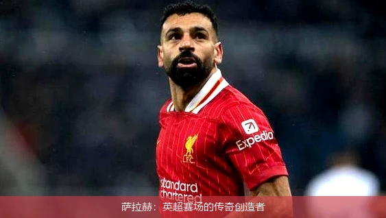 萨拉赫:英超赛场的传奇创造者