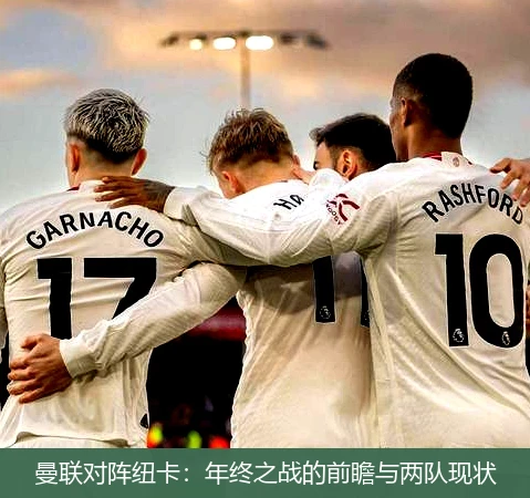 曼联对阵纽卡:年终之战的前瞻与两队现状