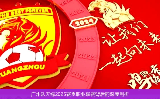 广州队无缘2025赛季职业联赛背后的深度剖析