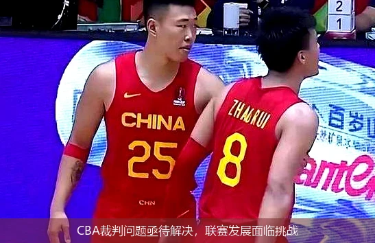 CBA裁判问题亟待解决,联赛发展面临挑战