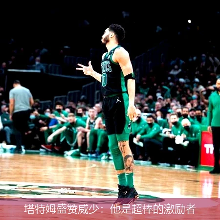 塔特姆盛赞威少:他是超棒的激励者