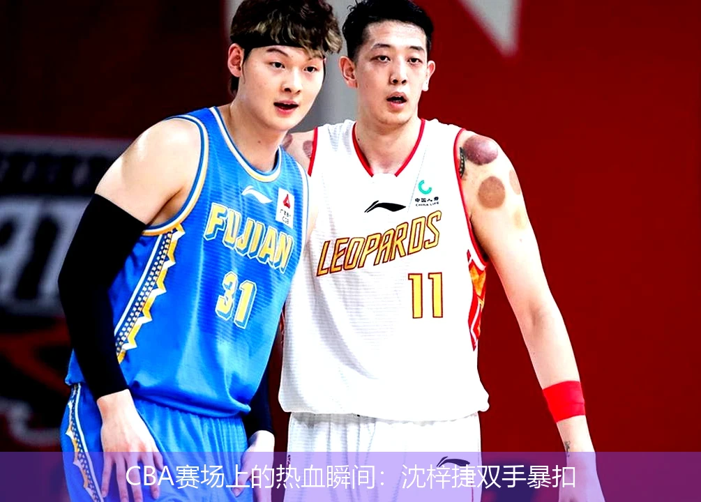 CBA赛场上的热血瞬间:沈梓捷双手暴扣