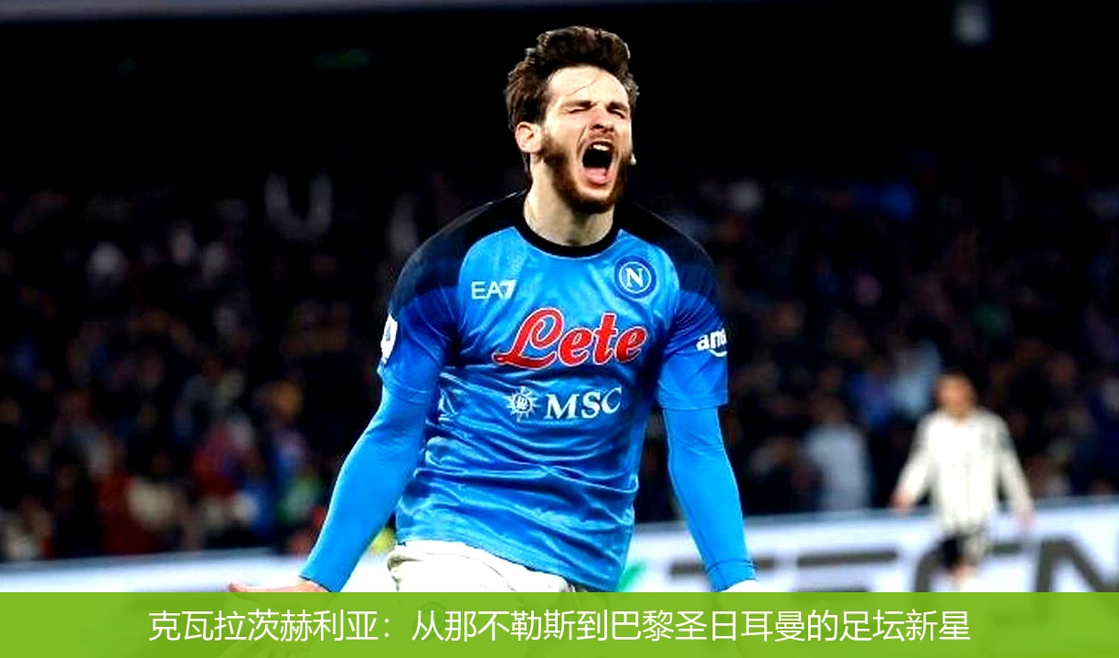 克瓦拉茨赫利亚:从那不勒斯到巴黎圣日耳曼的足坛新星