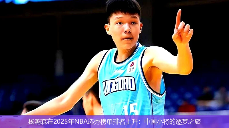 杨瀚森在2025年NBA选秀榜单排名上升:中国小将的逐梦之旅