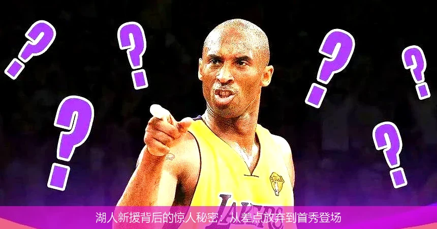 湖人新援背后的惊人秘密:从差点放弃到首秀登场