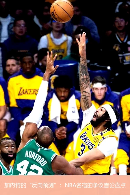 加内特的“反向预测”:NBA名宿的争议言论盘点