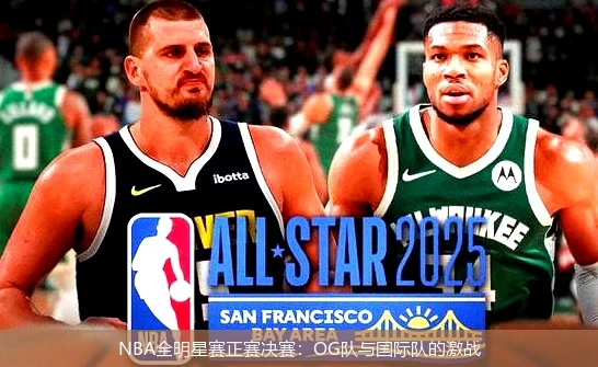 NBA全明星赛正赛决赛:OG队与国际队的激战