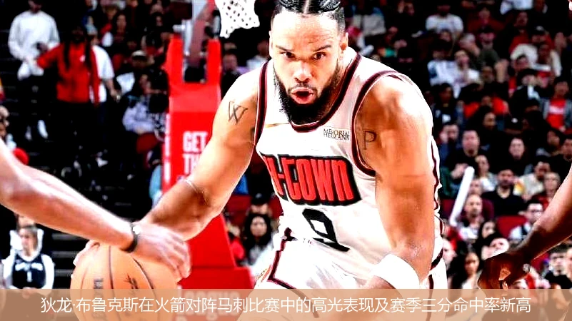 狄龙·布鲁克斯在火箭对阵马刺比赛中的高光表现及赛季三分命中率新高