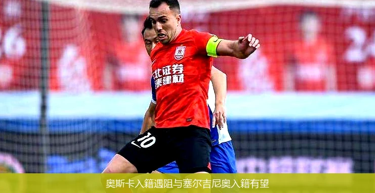 奥斯卡入籍遇阻与塞尔吉尼奥入籍有望