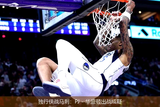 独行侠战马刺:PJ - 华盛顿出战成疑