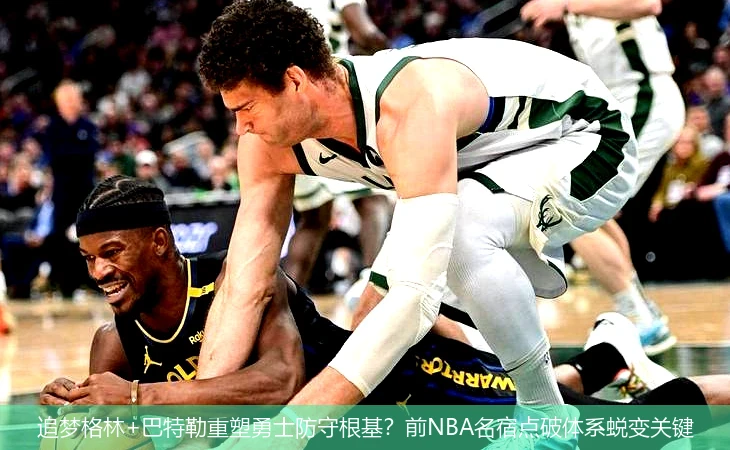 追梦格林+巴特勒重塑勇士防守根基?前NBA名宿点破体系蜕变关键