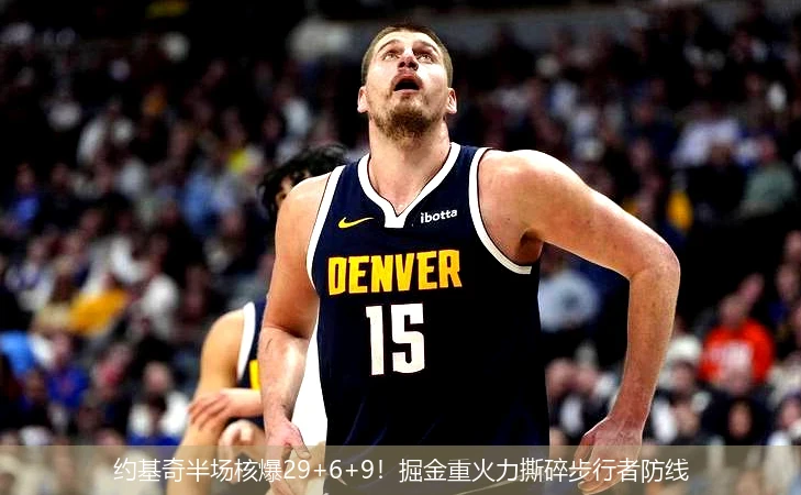 约基奇半场核爆29+6+9!掘金重火力撕碎步行者防线
