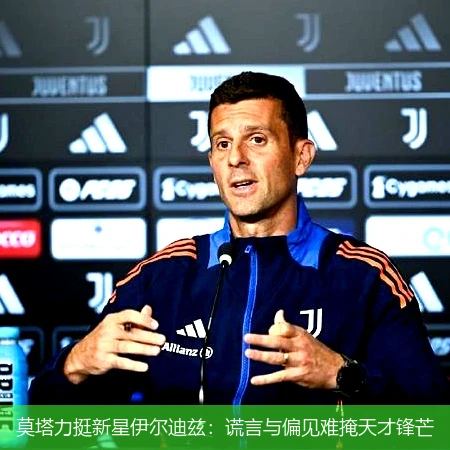 莫塔力挺新星伊尔迪兹:谎言与偏见难掩天才锋芒