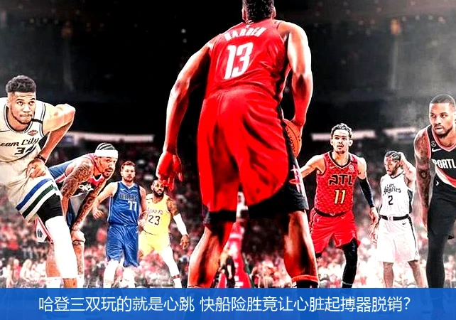哈登三双玩的就是心跳 快船险胜竟让心脏起搏器脱销?