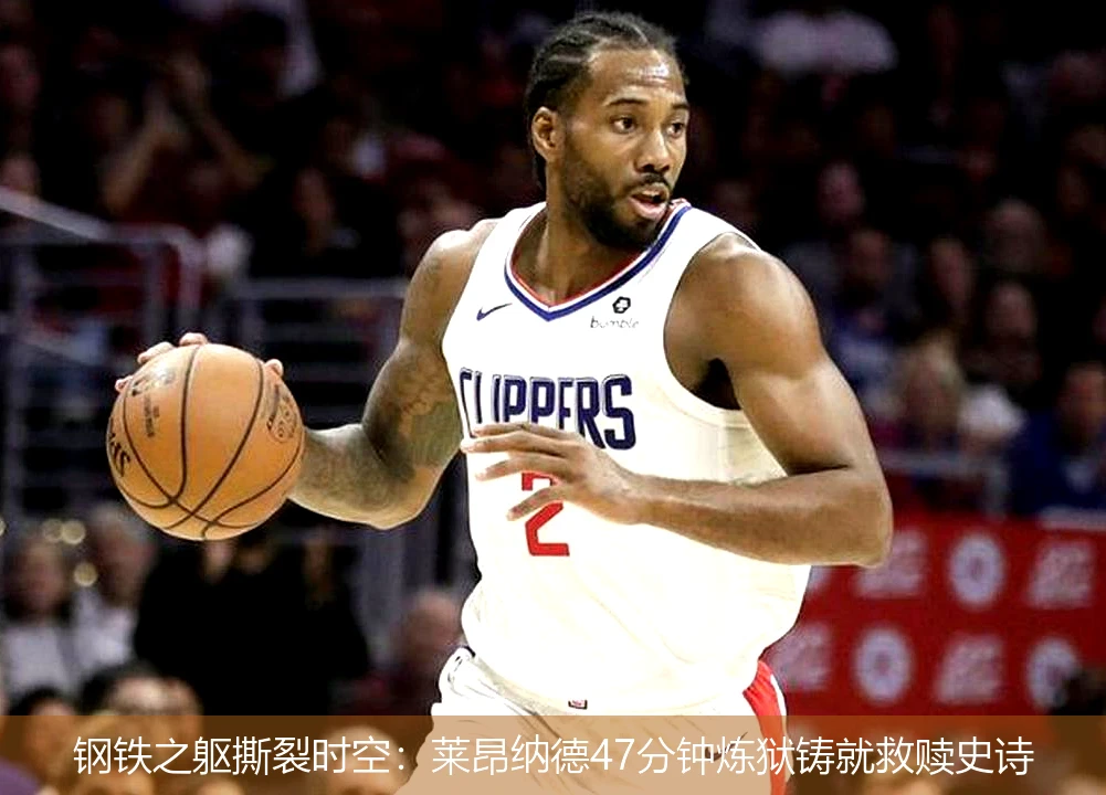 钢铁之躯撕裂时空:莱昂纳德47分钟炼狱铸就救赎史诗
