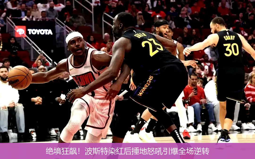 绝境狂飙!波斯特染红后捶地怒吼引爆全场逆转