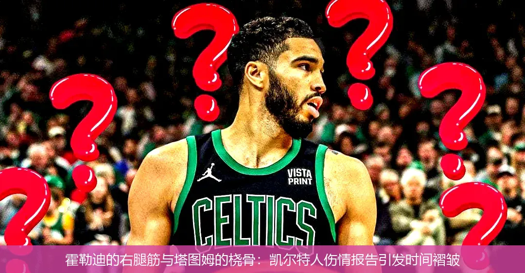 霍勒迪的右腿筋与塔图姆的桡骨:凯尔特人伤情报告引发时间褶皱