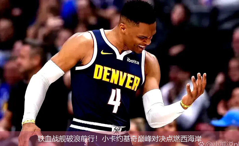 铁血战舰破浪前行!小卡约基奇巅峰对决点燃西海岸