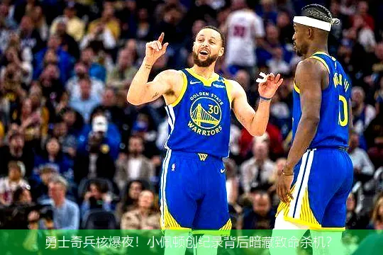 勇士奇兵核爆夜!小佩顿创纪录背后暗藏致命杀机?