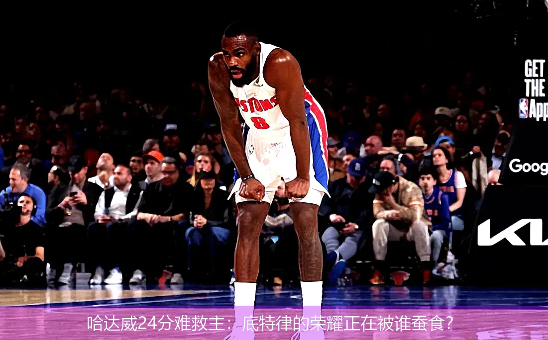 哈达威24分难救主:底特律的荣耀正在被谁蚕食?