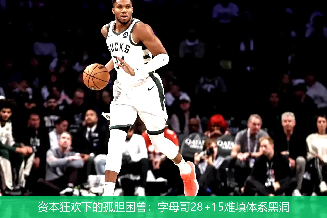 资本狂欢下的孤胆困兽:字母哥28+15难填体系黑洞