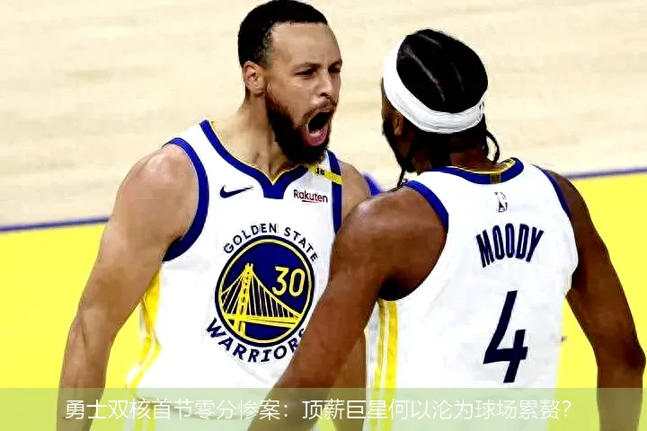 勇士双核首节零分惨案:顶薪巨星何以沦为球场累赘?