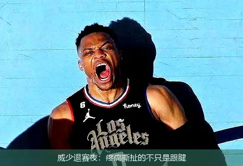 威少退赛夜:疼痛撕扯的不只是跟腱
