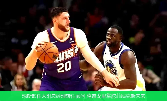 琼斯卸任太阳总经理转任顾问 格雷戈里掌舵菲尼克斯未来