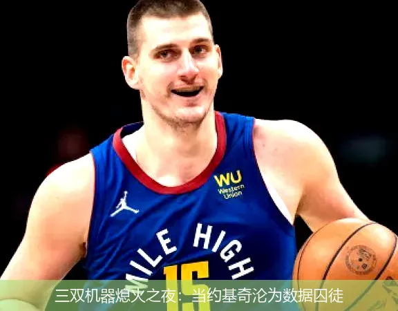 三双机器熄火之夜:当约基奇沦为数据囚徒