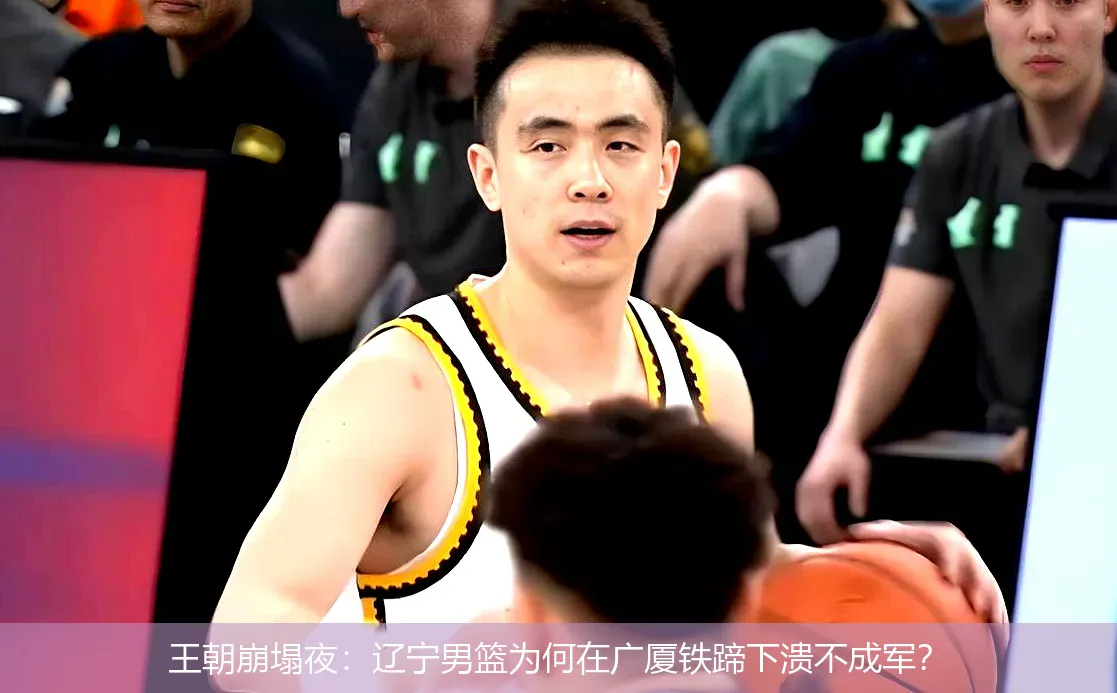 王朝崩塌夜:辽宁男篮为何在广厦铁蹄下溃不成军?