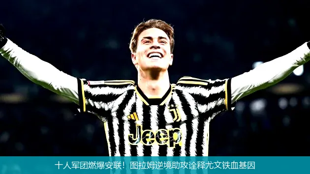 十人军团燃爆安联!图拉姆逆境助攻诠释尤文铁血基因