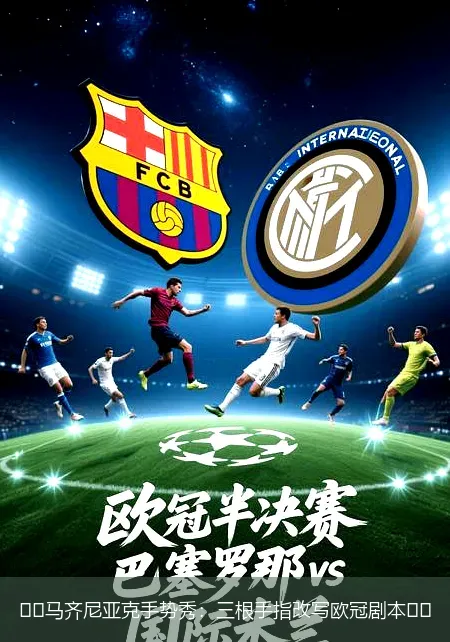 ⚽️马齐尼亚克手势秀:三根手指改写欧冠剧本⚽️