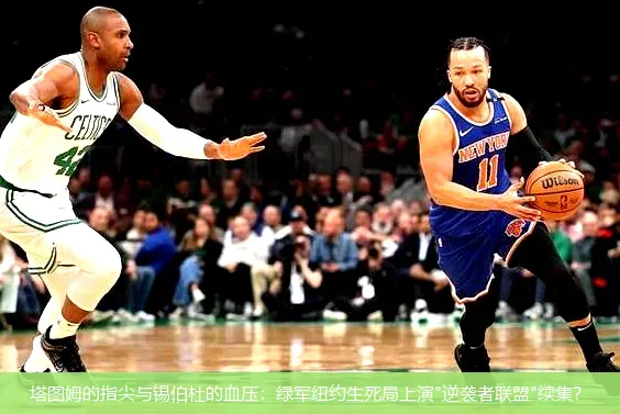 塔图姆的指尖与锡伯杜的血压:绿军纽约生死局上演
