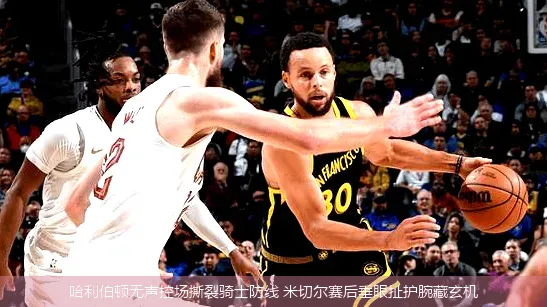 哈利伯顿无声控场撕裂骑士防线 米切尔赛后垂眼扯护腕藏玄机