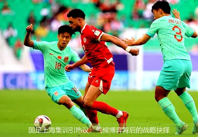 国足上海集训引热议:气候博弈背后的战略抉择