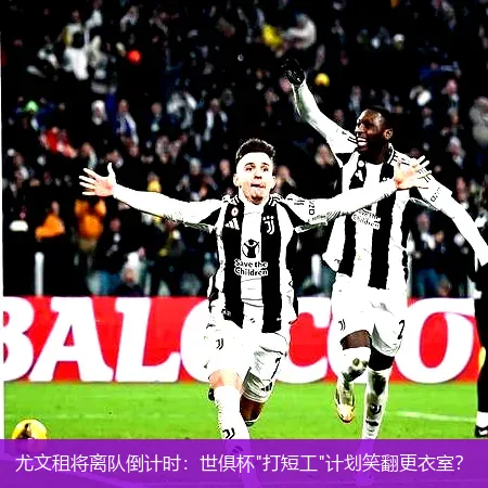 尤文租将离队倒计时:世俱杯