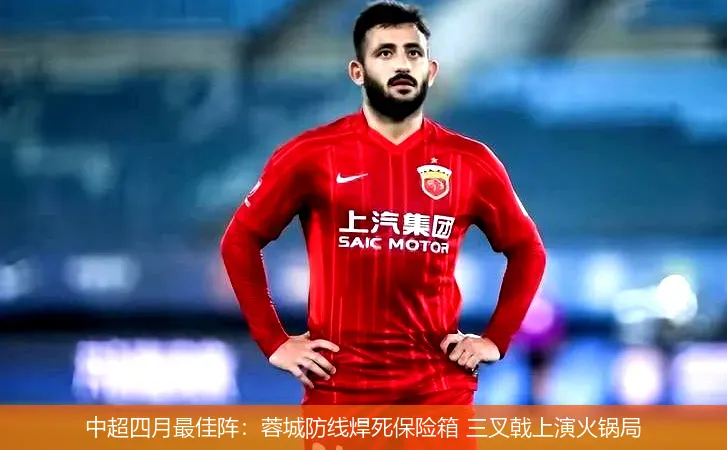 中超四月最佳阵:蓉城防线焊死保险箱 三叉戟上演火锅局
