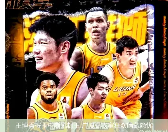 王博香槟雨中嘶吼封王 广厦更衣室狂欢暗藏隐忧