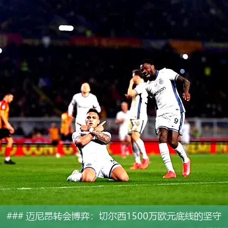 ### 迈尼昂转会博弈:切尔西1500万欧元底线的坚守