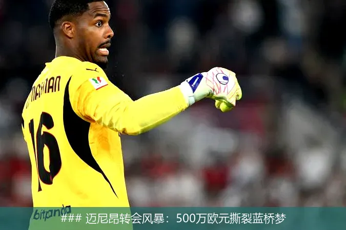 ### 迈尼昂转会风暴:500万欧元撕裂蓝桥梦