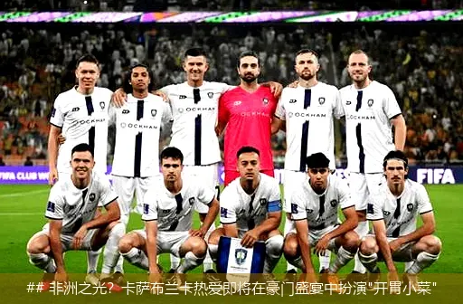 ## 非洲之光?卡萨布兰卡热爱即将在豪门盛宴中扮演