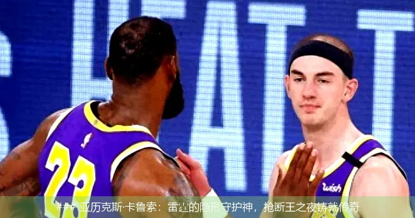 ### 亚历克斯·卡鲁索:雷霆的隐形守护神,抢断王之夜铸就传奇