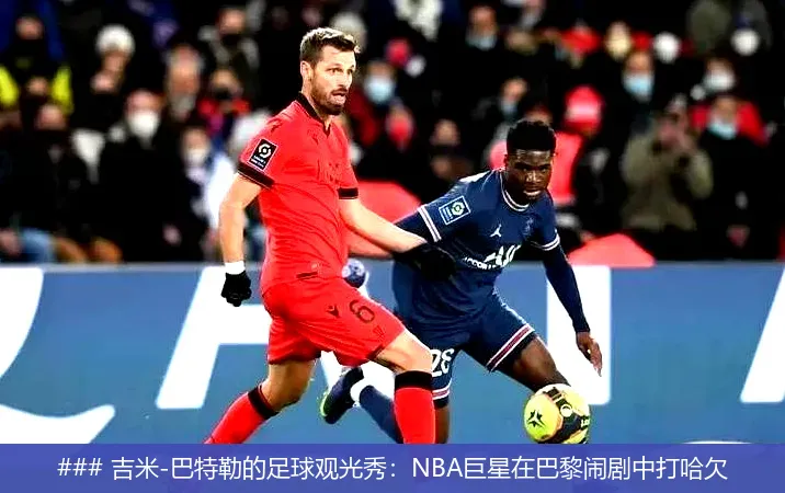 ### 吉米-巴特勒的足球观光秀:NBA巨星在巴黎闹剧中打哈欠