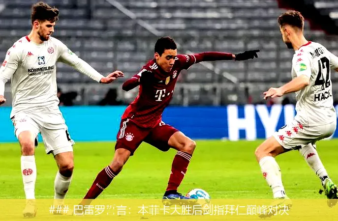 ### 巴雷罗誓言:本菲卡大胜后剑指拜仁巅峰对决