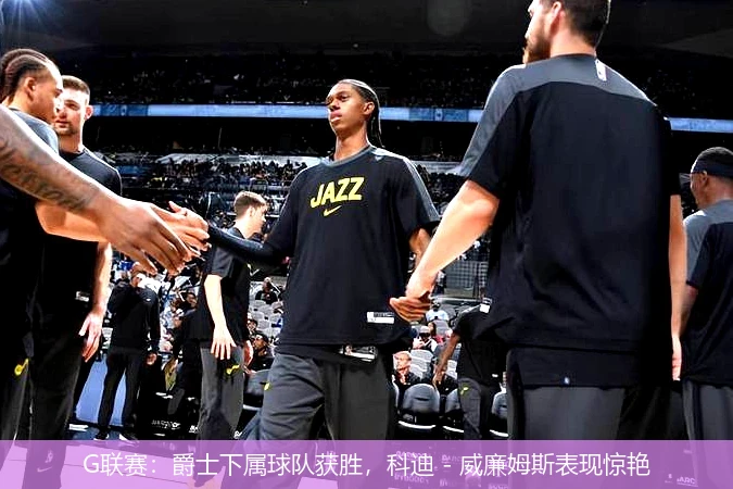 G联赛：爵士下属球队获胜，科迪 - 威廉姆斯表现惊艳