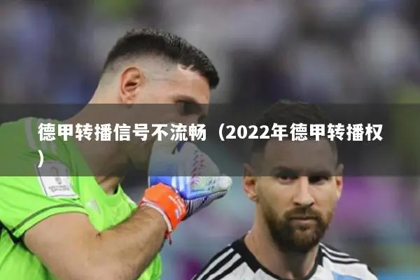 德甲转播信号不流畅（2022年德甲转播权）