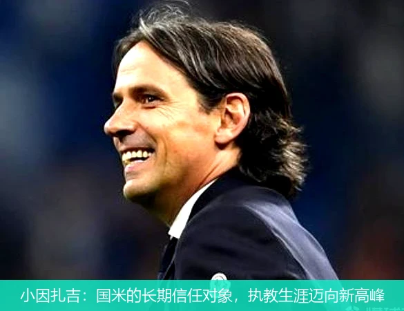 小因扎吉：国米的长期信任对象，执教生涯迈向新高峰
