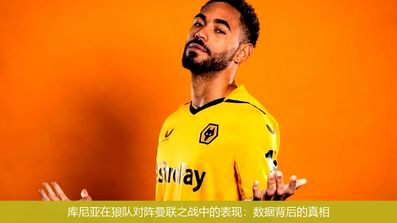 库尼亚在狼队对阵曼联之战中的表现：数据背后的真相