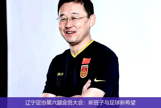 辽宁足协第六届会员大会：新班子与足球新希望